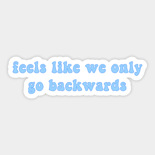 Feels Like We Only Go Backwards Sticker